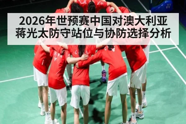 2026年世预赛中国对澳大利亚蒋光太防守站位与协防选择分析