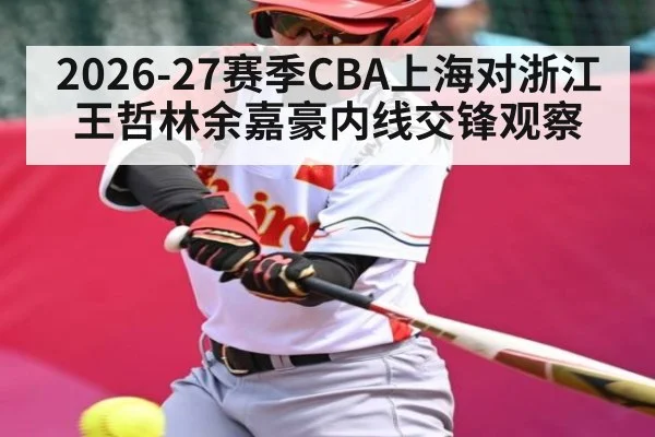 2026-27赛季CBA上海对浙江王哲林余嘉豪内线交锋观察