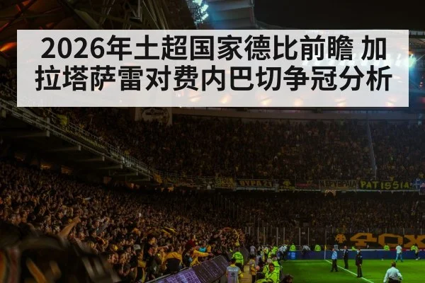 2026年土超国家德比前瞻 加拉塔萨雷对费内巴切争冠分析