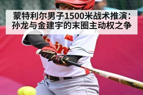 蒙特利尔男子1500米战术推演:孙龙与金建宇的末圈主动权之争