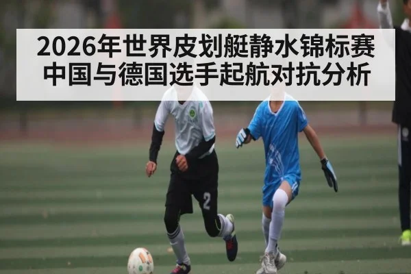 2026年世界皮划艇静水锦标赛中国与德国选手起航对抗分析