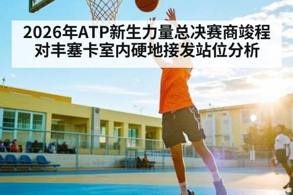 2026年ATP新生力量总决赛商竣程对丰塞卡室内硬地接发站位分析
